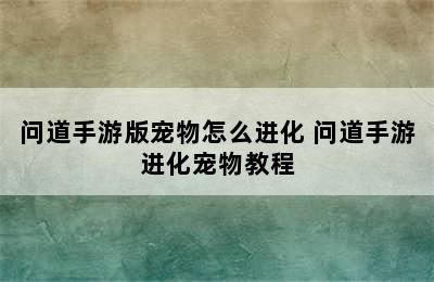 问道手游版宠物怎么进化 问道手游进化宠物教程